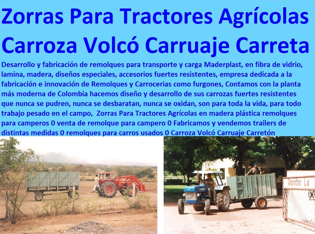 Zorras Para Tractores Agrícolas en madera plástica remolques para camperos 0 venta de remolque para campero 0 Fabricamos y vendemos trailers de distintas medidas 0 remolques para carros usados 0 Carroza Volcó Carruaje Carretón Zorras Para Tractores Agrícolas en madera plástica remolques para camperos 0 venta de remolque para campero 0 Fabricamos y vendemos trailers de distintas medidas 0 remolques para carros usados 0 Carroza Volcó Carruaje Carretón